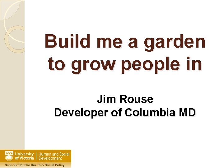 Build me a garden to grow people in Jim Rouse Developer of Columbia MD