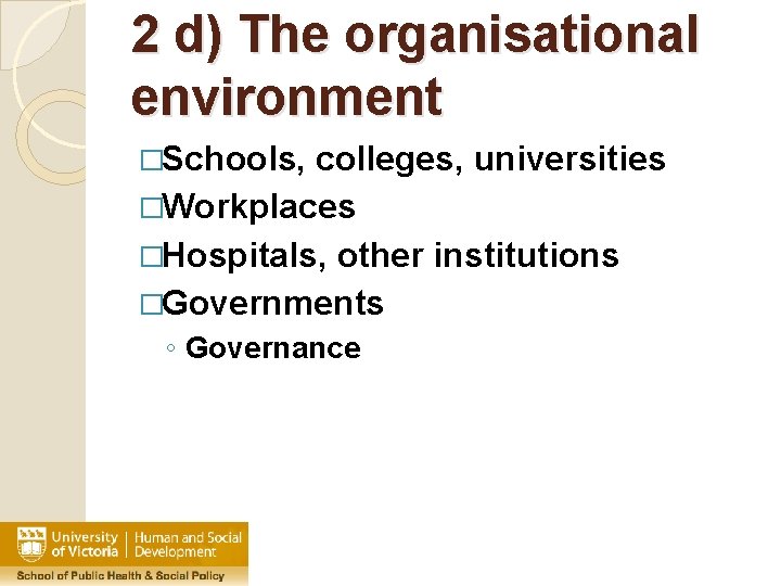 2 d) The organisational environment �Schools, colleges, universities �Workplaces �Hospitals, other institutions �Governments ◦