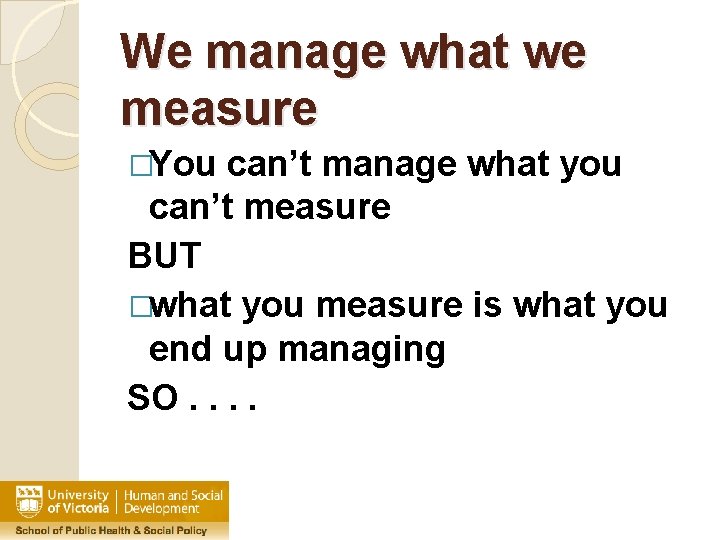 We manage what we measure �You can’t manage what you can’t measure BUT �what