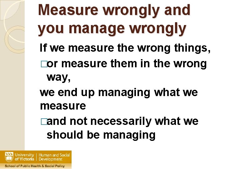 Measure wrongly and you manage wrongly If we measure the wrong things, �or measure
