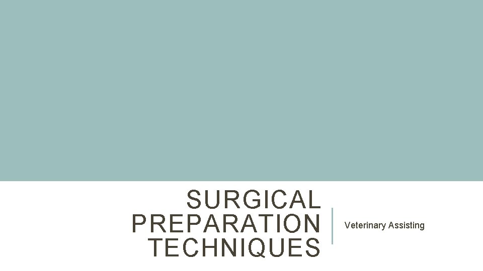 SURGICAL PREPARATION TECHNIQUES Veterinary Assisting 