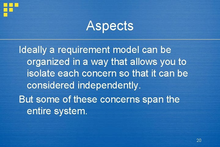 Aspects Ideally a requirement model can be organized in a way that allows you