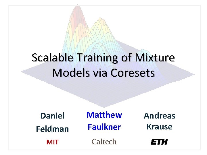 Scalable Training of Mixture Models via Coresets Daniel Feldman MIT Matthew Faulkner Andreas Krause Scalable Training of Mixture Models via Coresets Daniel Feldman MIT Matthew Faulkner Andreas Krause