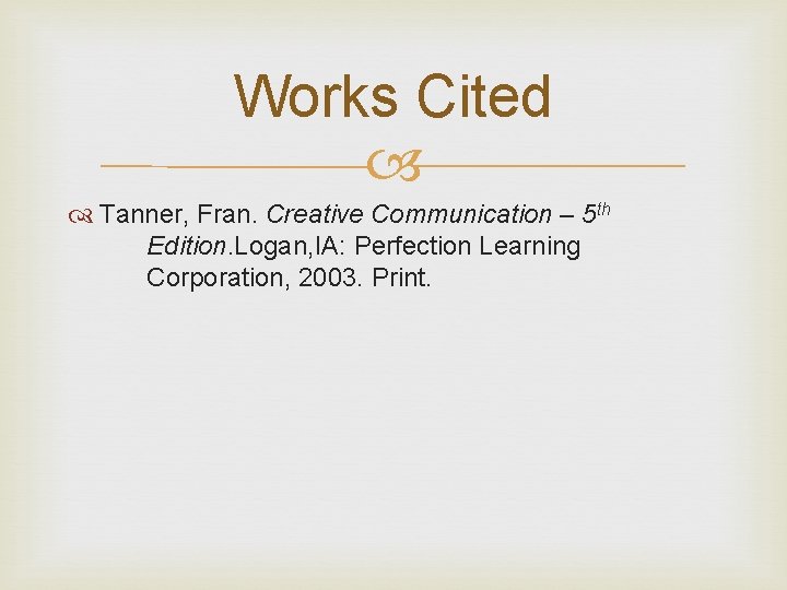 Works Cited Tanner, Fran. Creative Communication – 5 th Edition. Logan, IA: Perfection Learning Works Cited Tanner, Fran. Creative Communication – 5 th Edition. Logan, IA: Perfection Learning