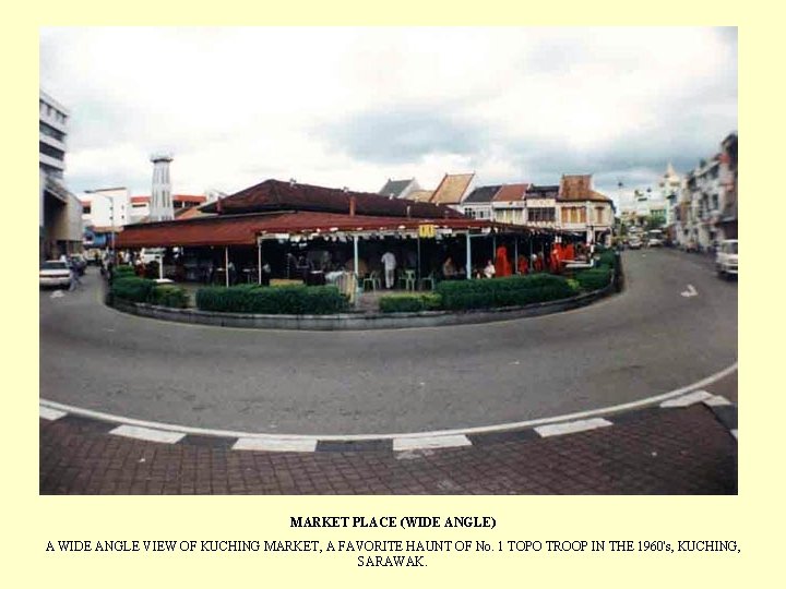 MARKET PLACE (WIDE ANGLE) A WIDE ANGLE VIEW OF KUCHING MARKET, A FAVORITE HAUNT