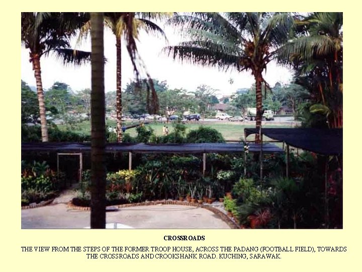 CROSSROADS THE VIEW FROM THE STEPS OF THE FORMER TROOP HOUSE, ACROSS THE PADANG