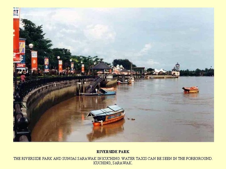 RIVERSIDE PARK THE RIVERSIDE PARK AND SUNGAI SARAWAK IN KUCHING. WATER TAXIS CAN BE