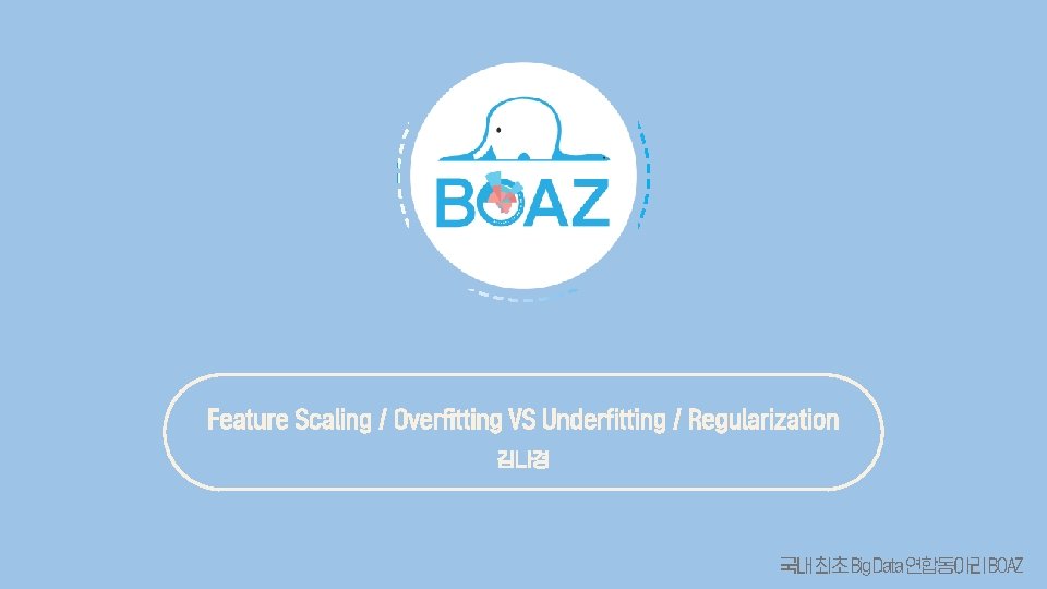 Feature Scaling / Overfitting VS Underfitting / Regularization 김나경 국내 최초 Big Data 연합동아리