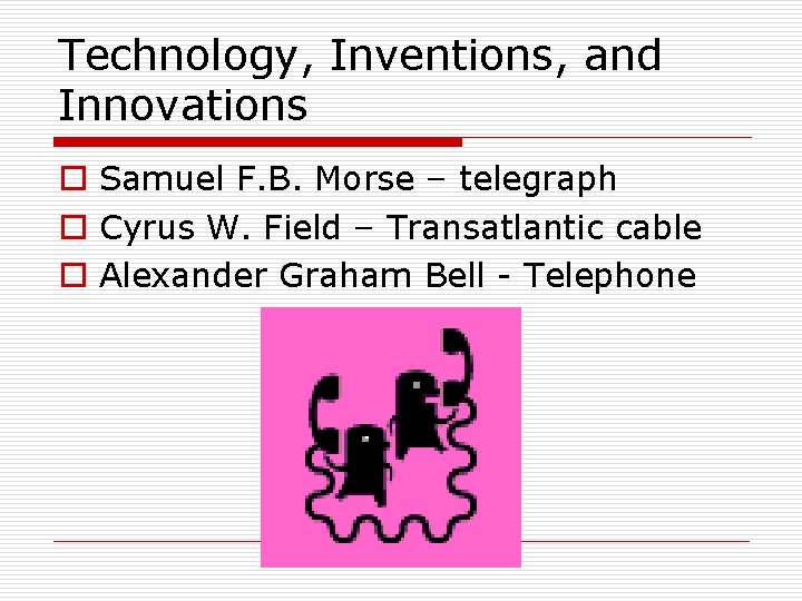 Technology, Inventions, and Innovations o Samuel F. B. Morse – telegraph o Cyrus W.