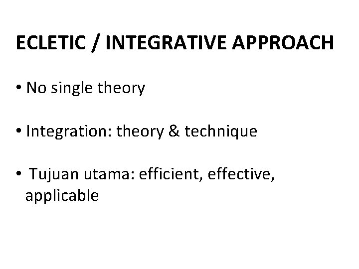 ECLETIC / INTEGRATIVE APPROACH • No single theory • Integration: theory & technique •