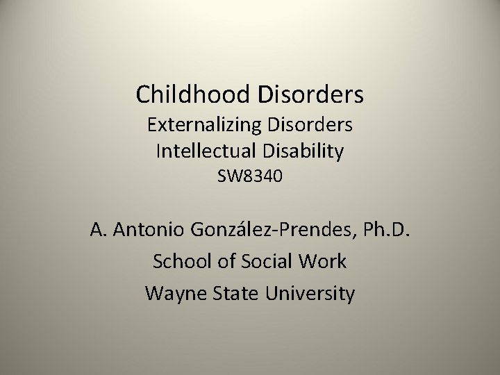 Childhood Disorders Externalizing Disorders Intellectual Disability SW 8340 A. Antonio González-Prendes, Ph. D. School