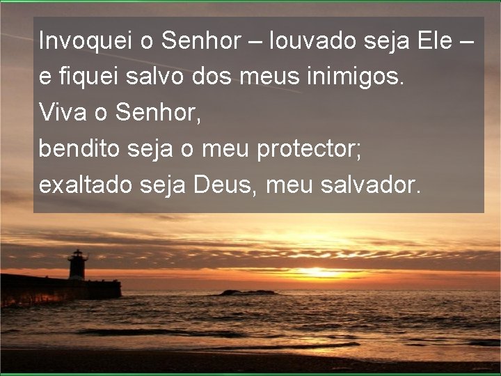 Invoquei o Senhor – louvado seja Ele – e fiquei salvo dos meus inimigos.