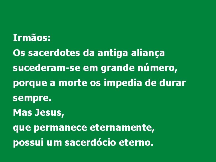 Irmãos: Os sacerdotes da antiga aliança sucederam-se em grande número, porque a morte os