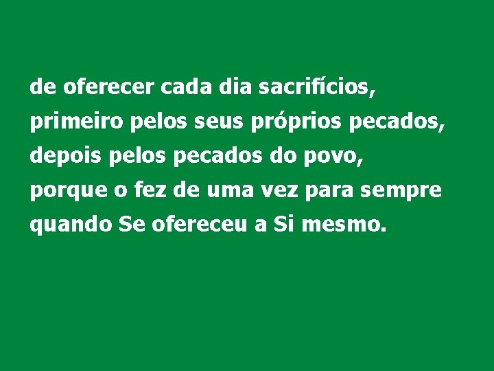 de oferecer cada dia sacrifícios, primeiro pelos seus próprios pecados, depois pelos pecados do