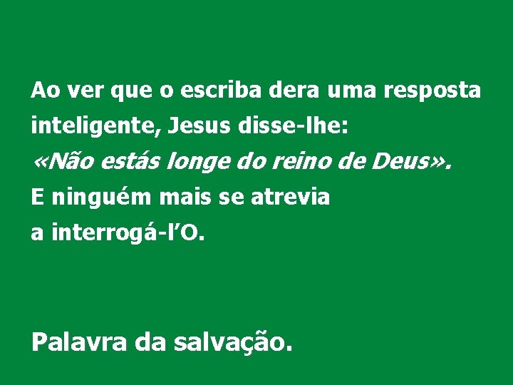 Ao ver que o escriba dera uma resposta inteligente, Jesus disse-lhe: «Não estás longe