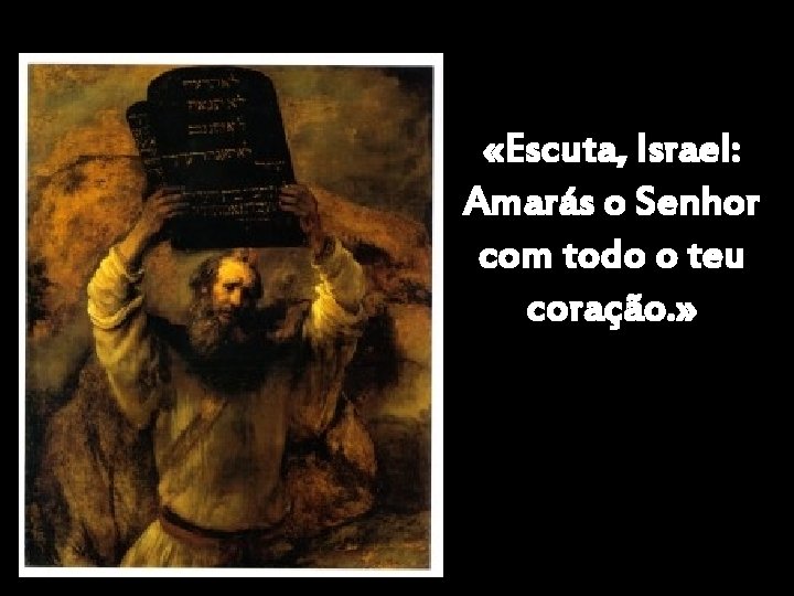  «Escuta, Israel: Amarás o Senhor com todo o teu coração. » 