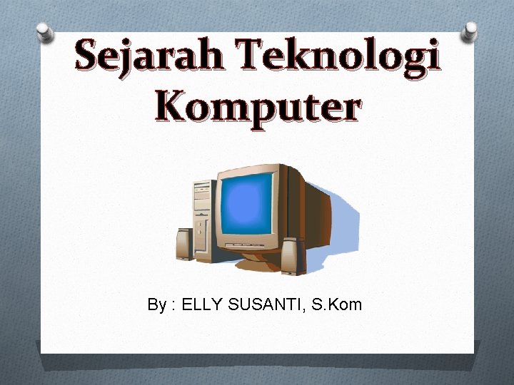 Sejarah Teknologi Komputer By : ELLY SUSANTI, S. Kom 