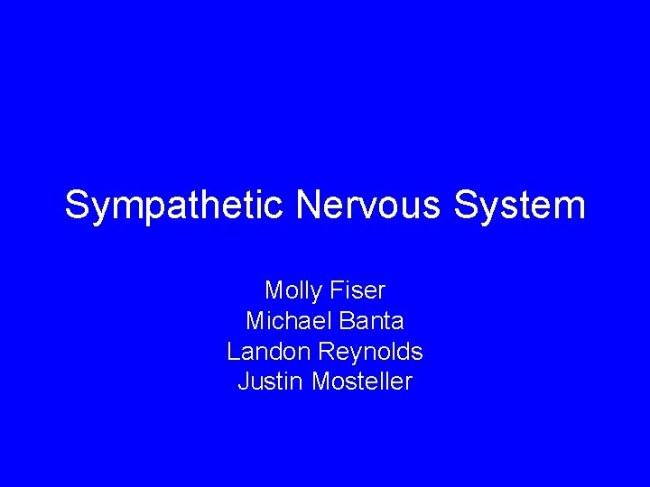 Sympathetic Nervous System Molly Fiser Michael Banta Landon Reynolds Justin Mosteller 