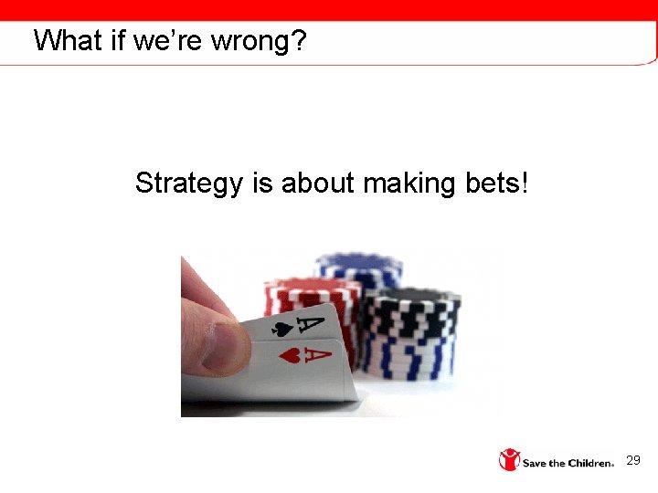 What if we’re wrong? Strategy is about making bets! 29 