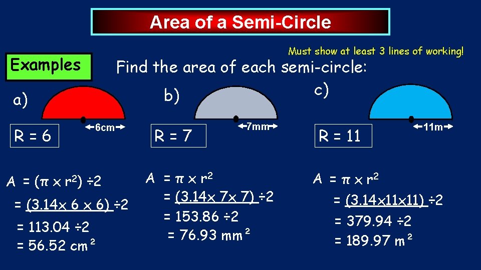 Area of a Semi-Circle Must show at least 3 lines of working! Examples Find Area of a Semi-Circle Must show at least 3 lines of working! Examples Find