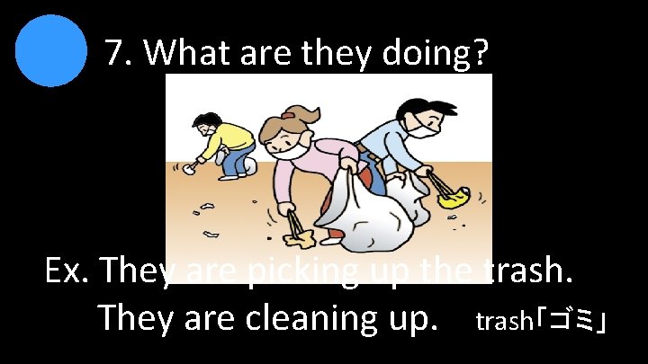 7. What are they doing? Ex. They are picking up the trash. They are