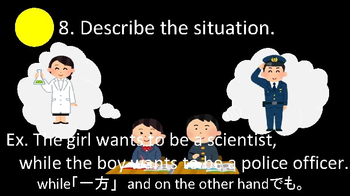 8. Describe the situation. Ex. The girl wants to be a scientist, while the