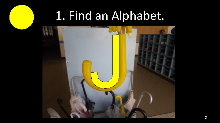 1. Find an Alphabet. J 3 