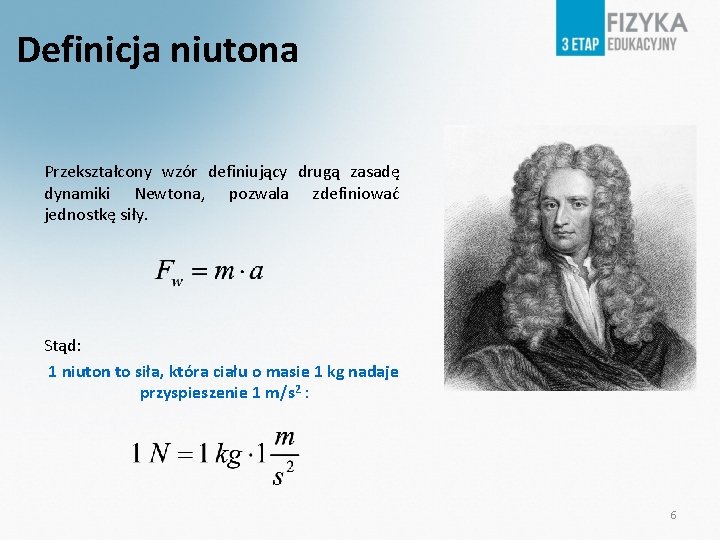 Definicja niutona Przekształcony wzór definiujący drugą zasadę dynamiki Newtona, pozwala zdefiniować jednostkę siły. Stąd: