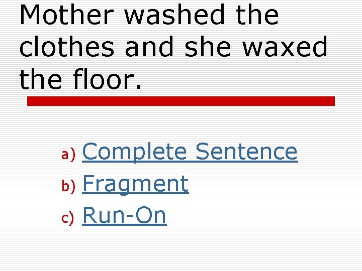 Mother washed the clothes and she waxed the floor. Complete Sentence b) Fragment c)