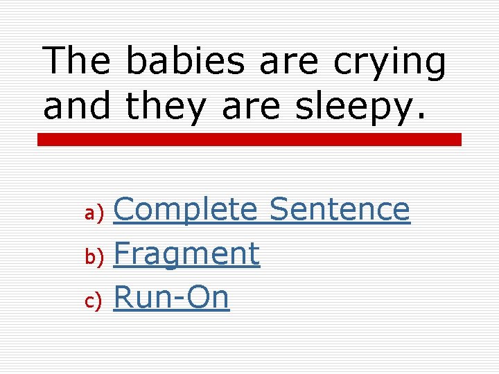 The babies are crying and they are sleepy. Complete Sentence b) Fragment c) Run-On