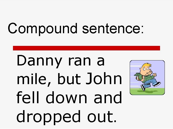 Compound sentence: Danny ran a mile, but John fell down and dropped out. 