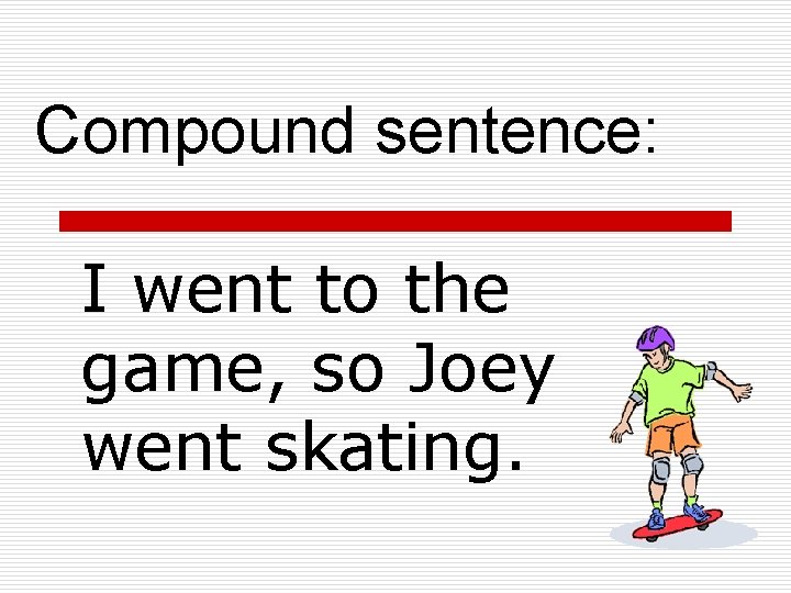 Compound sentence: I went to the game, so Joey went skating. 