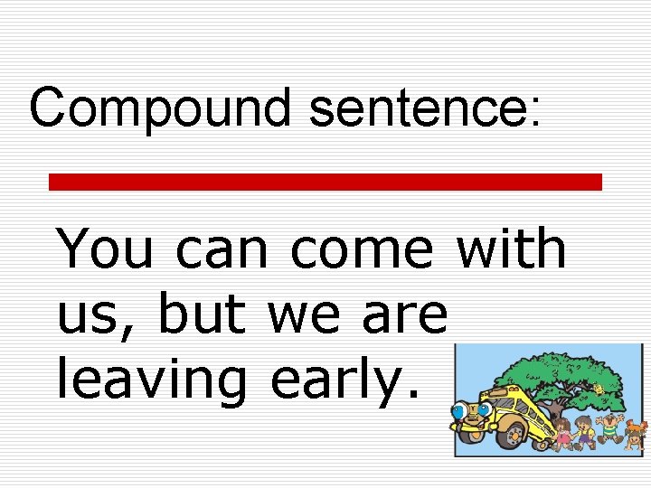 Compound sentence: You can come with us, but we are leaving early. 