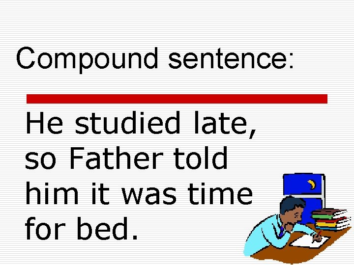 Compound sentence: He studied late, so Father told him it was time for bed.