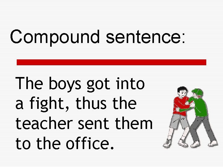 Compound sentence: The boys got into a fight, thus the teacher sent them to