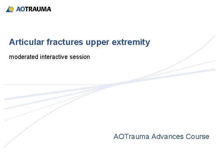 Articular fractures upper extremity moderated interactive session AOTrauma Advances Course 