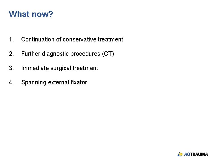 What now? 1. Continuation of conservative treatment 2. Further diagnostic procedures (CT) 3. Immediate