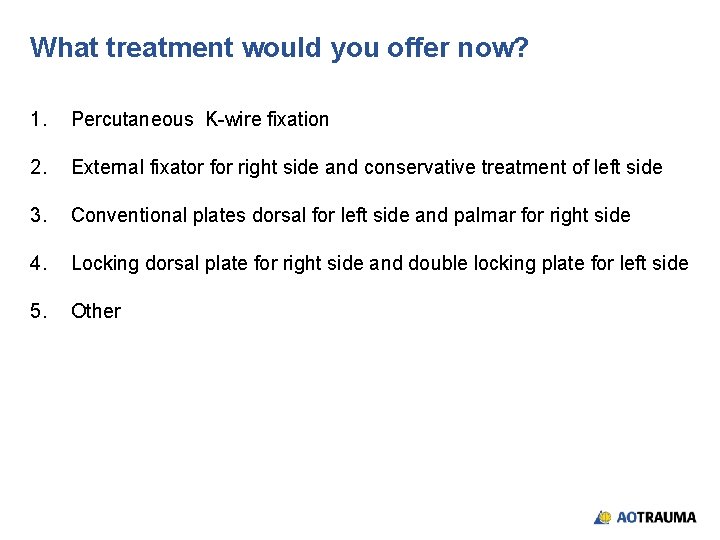 What treatment would you offer now? 1. Percutaneous K-wire fixation 2. External fixator for