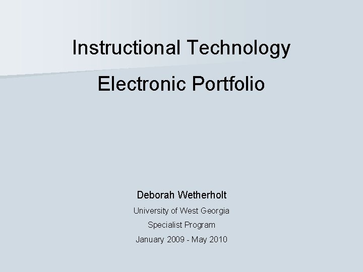 Instructional Technology Electronic Portfolio Deborah Wetherholt University of West Georgia Specialist Program January 2009