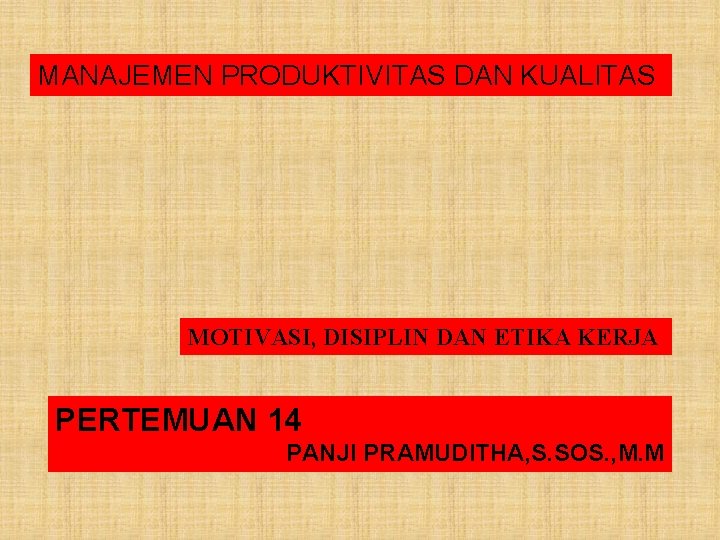 MANAJEMEN PRODUKTIVITAS DAN KUALITAS MOTIVASI, DISIPLIN DAN ETIKA KERJA PERTEMUAN 14 PANJI PRAMUDITHA, S.