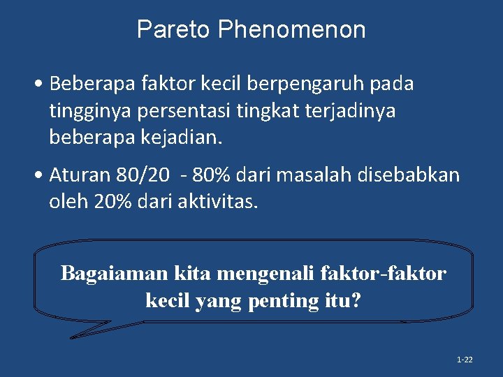 Pareto Phenomenon • Beberapa faktor kecil berpengaruh pada tingginya persentasi tingkat terjadinya beberapa kejadian.