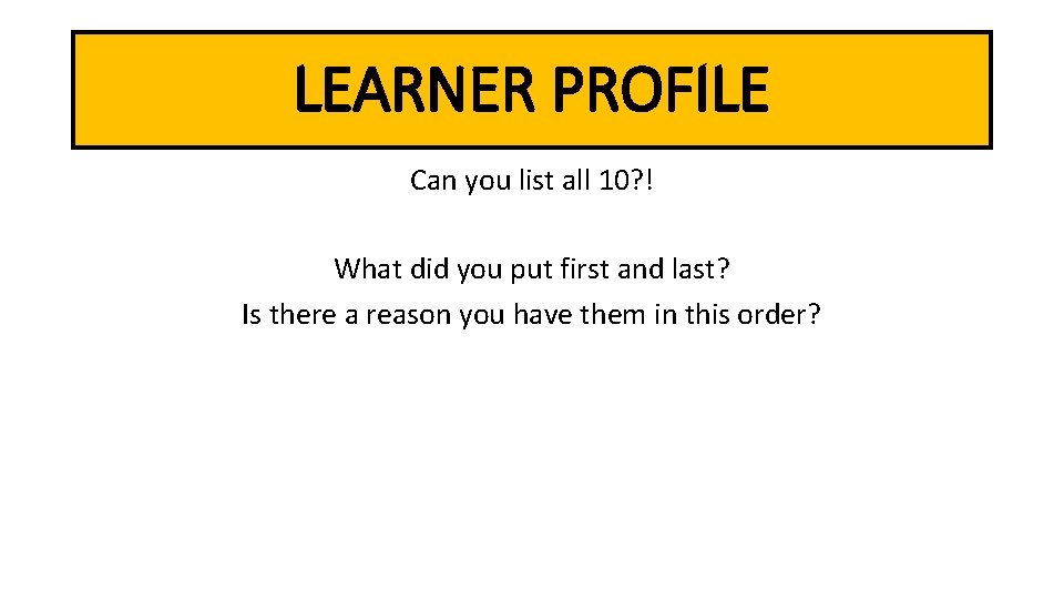 LEARNER PROFILE Can you list all 10? ! What did you put first and