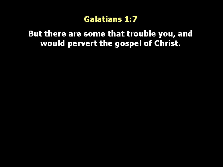 Galatians 1: 7 But there are some that trouble you, and would pervert the