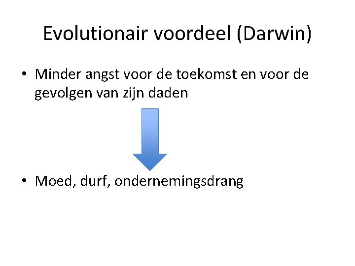 Evolutionair voordeel (Darwin) • Minder angst voor de toekomst en voor de gevolgen van