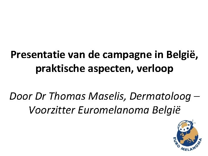 Presentatie van de campagne in België, praktische aspecten, verloop Door Dr Thomas Maselis, Dermatoloog