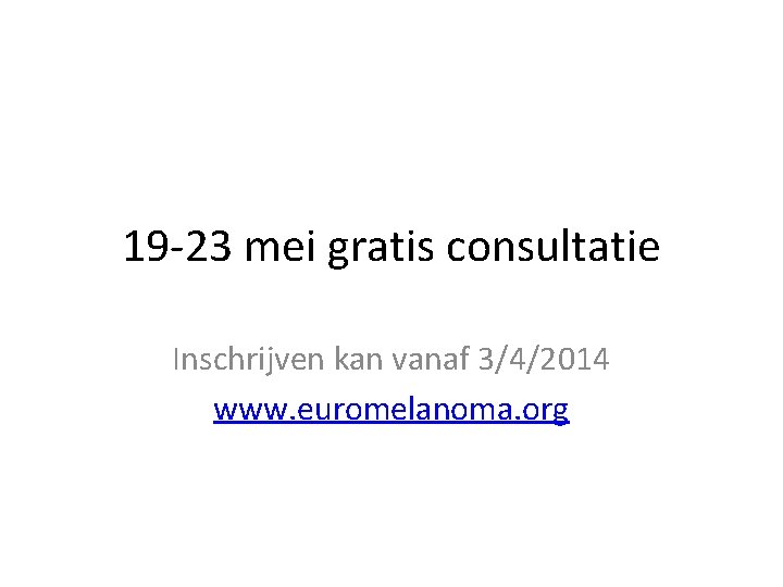 19 -23 mei gratis consultatie Inschrijven kan vanaf 3/4/2014 www. euromelanoma. org 