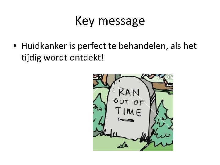 Key message • Huidkanker is perfect te behandelen, als het tijdig wordt ontdekt! 