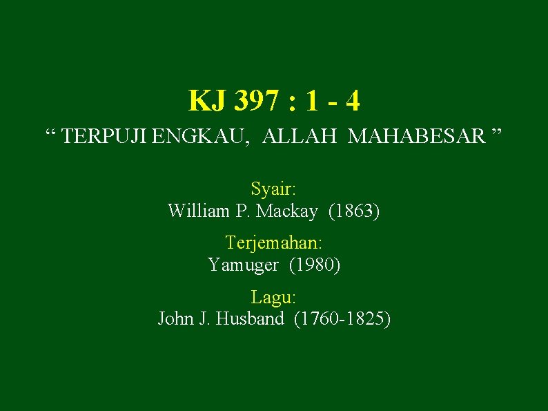 KJ 397 : 1 - 4 “ TERPUJI ENGKAU, ALLAH MAHABESAR ” Syair: William