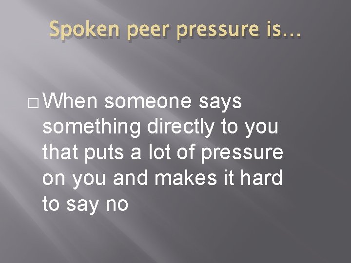 Spoken peer pressure is… � When someone says something directly to you that puts