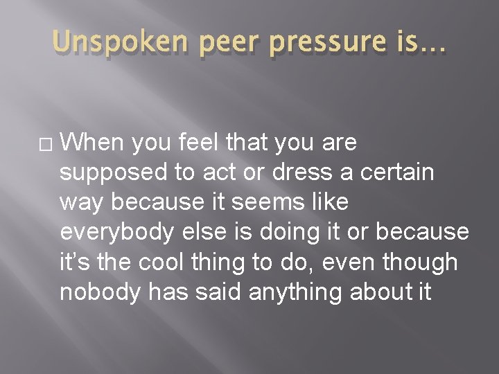 Unspoken peer pressure is… � When you feel that you are supposed to act